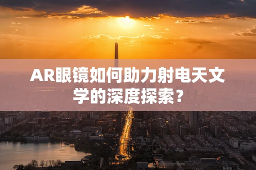 AR眼镜如何助力射电天文学的深度探索？