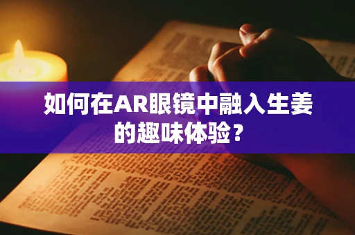 如何在AR眼镜中融入生姜的趣味体验？