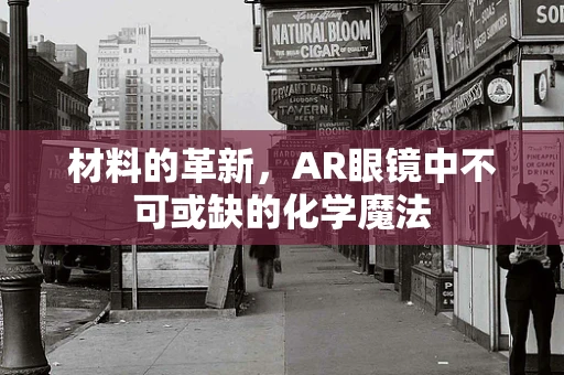 材料的革新，AR眼镜中不可或缺的化学魔法