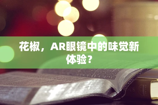 花椒，AR眼镜中的味觉新体验？