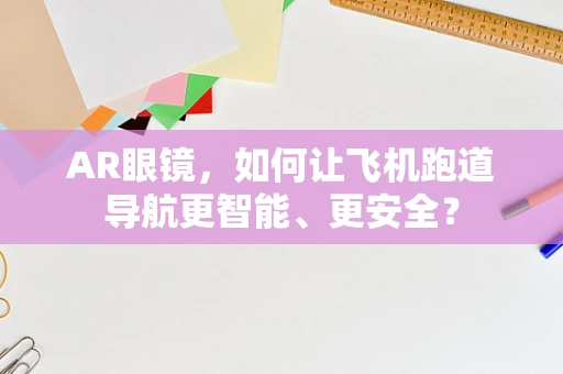 AR眼镜，如何让飞机跑道导航更智能、更安全？