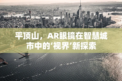 平顶山，AR眼镜在智慧城市中的‘视界’新探索