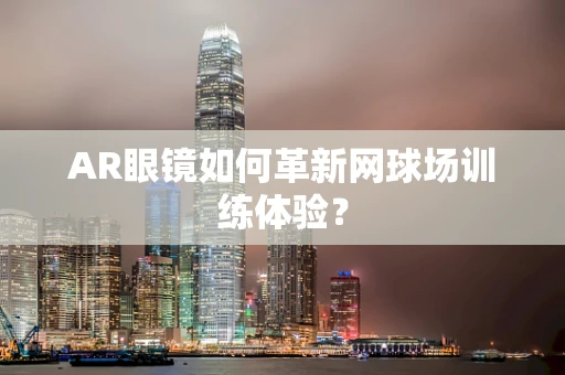 AR眼镜如何革新网球场训练体验？