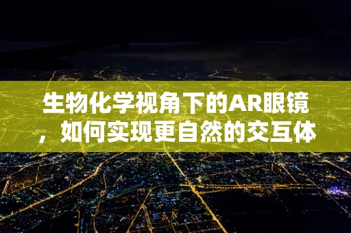 生物化学视角下的AR眼镜，如何实现更自然的交互体验？