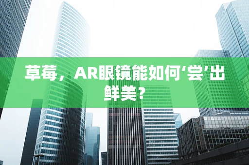 草莓，AR眼镜能如何‘尝’出鲜美？