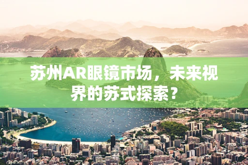 苏州AR眼镜市场，未来视界的苏式探索？