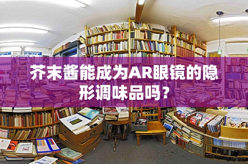 芥末酱能成为AR眼镜的隐形调味品吗？