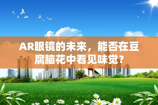 AR眼镜的未来，能否在豆腐脑花中看见味觉？