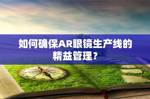 如何确保AR眼镜生产线的精益管理？