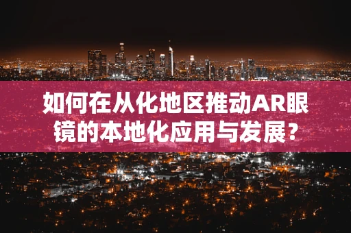 如何在从化地区推动AR眼镜的本地化应用与发展？