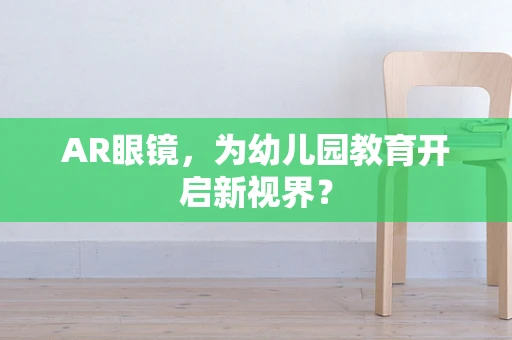 AR眼镜，为幼儿园教育开启新视界？