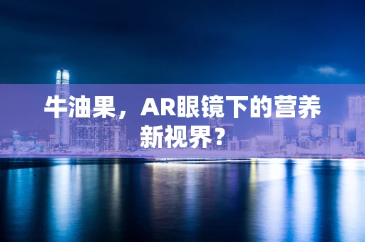 牛油果，AR眼镜下的营养新视界？