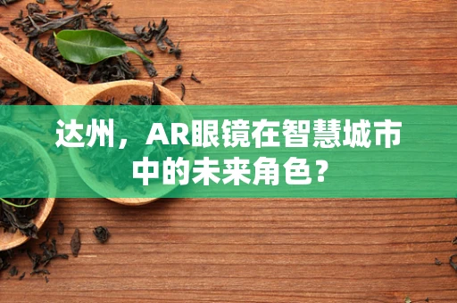 达州，AR眼镜在智慧城市中的未来角色？