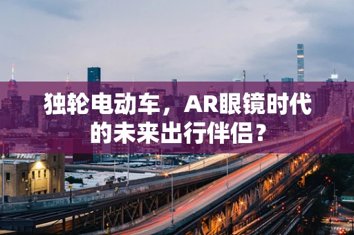 独轮电动车，AR眼镜时代的未来出行伴侣？