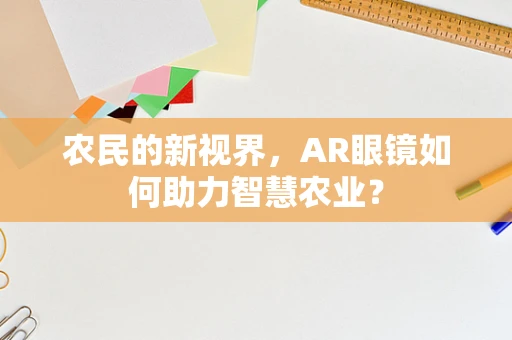 农民的新视界，AR眼镜如何助力智慧农业？