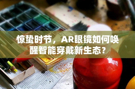 惊蛰时节，AR眼镜如何唤醒智能穿戴新生态？