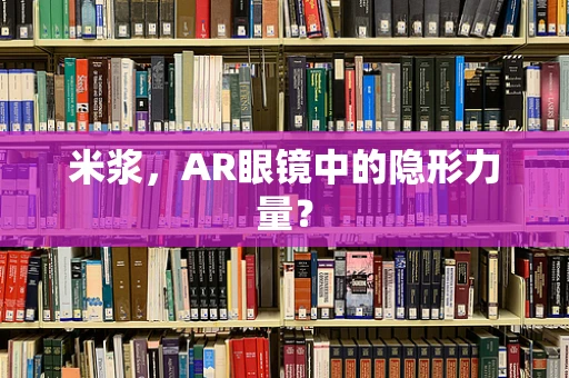 米浆，AR眼镜中的隐形力量？