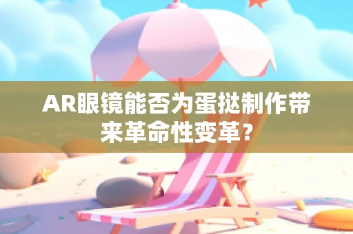 AR眼镜能否为蛋挞制作带来革命性变革？