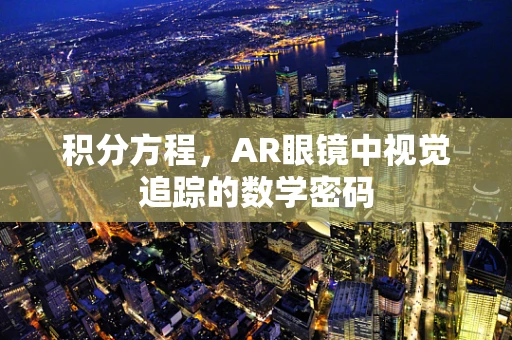 积分方程，AR眼镜中视觉追踪的数学密码