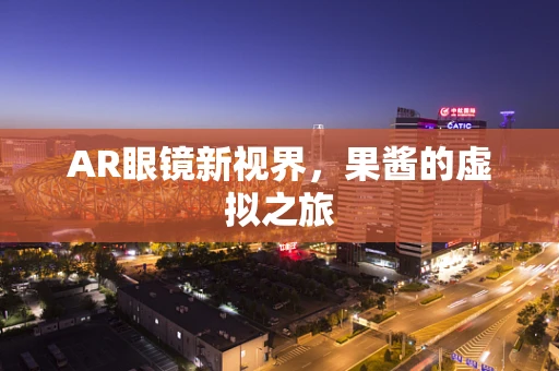 AR眼镜新视界，果酱的虚拟之旅