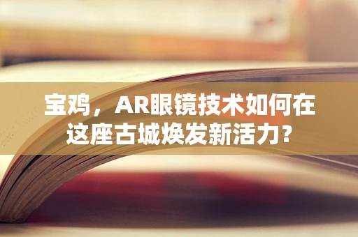宝鸡，AR眼镜技术如何在这座古城焕发新活力？
