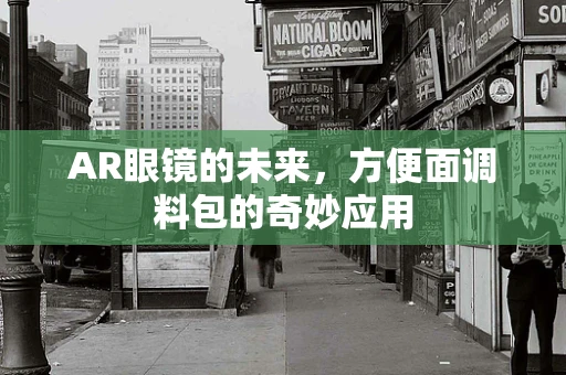 AR眼镜的未来，方便面调料包的奇妙应用