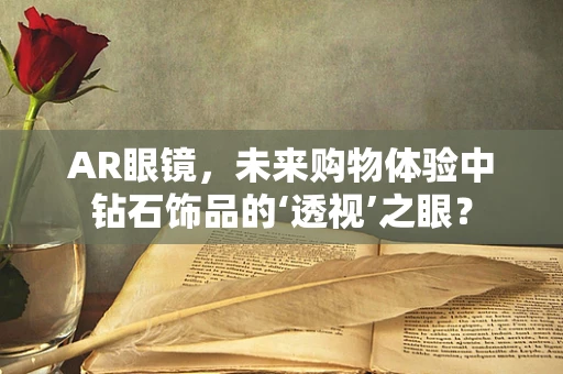 AR眼镜，未来购物体验中钻石饰品的‘透视’之眼？