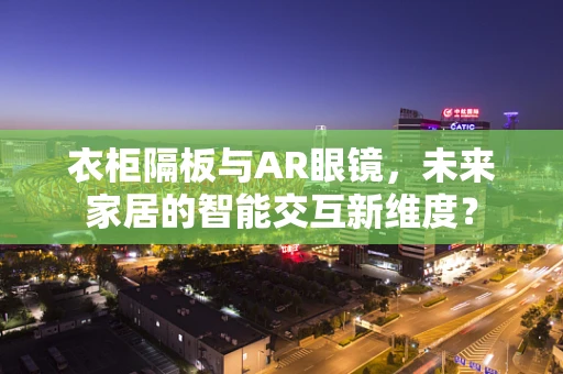 衣柜隔板与AR眼镜，未来家居的智能交互新维度？