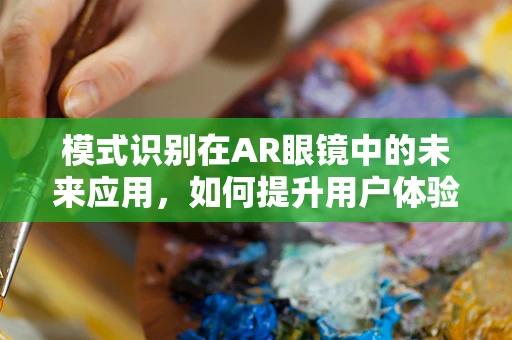 模式识别在AR眼镜中的未来应用，如何提升用户体验？