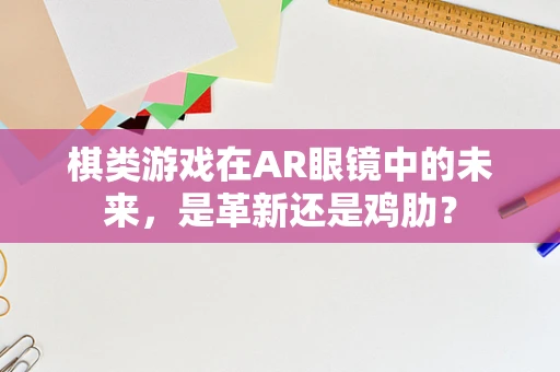 棋类游戏在AR眼镜中的未来，是革新还是鸡肋？