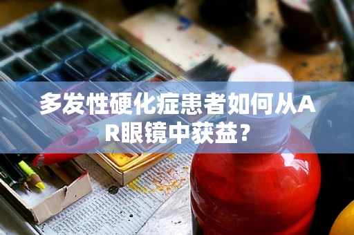 多发性硬化症患者如何从AR眼镜中获益？