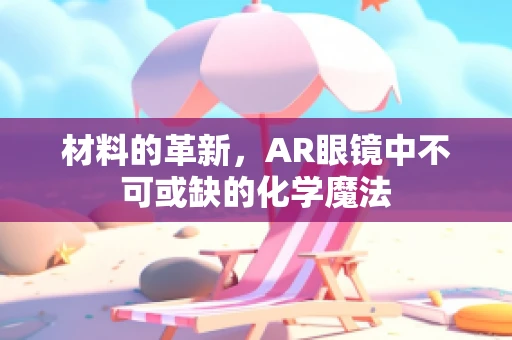 材料的革新，AR眼镜中不可或缺的化学魔法