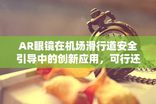 AR眼镜在机场滑行道安全引导中的创新应用，可行还是挑战？