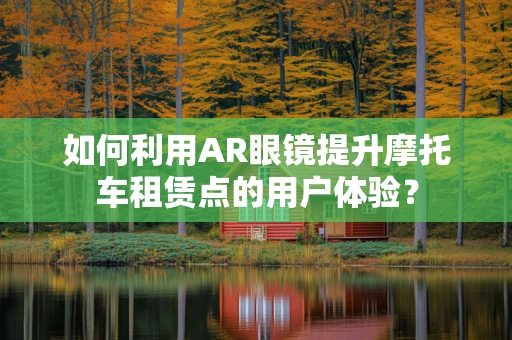 如何利用AR眼镜提升摩托车租赁点的用户体验？