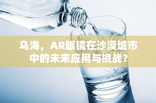 乌海，AR眼镜在沙漠城市中的未来应用与挑战？