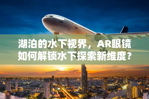 湖泊的水下视界，AR眼镜如何解锁水下探索新维度？