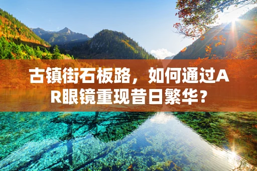 古镇街石板路，如何通过AR眼镜重现昔日繁华？