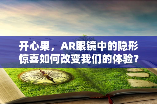 开心果，AR眼镜中的隐形惊喜如何改变我们的体验？