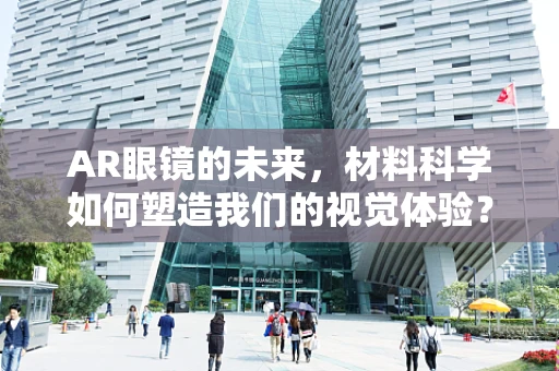 AR眼镜的未来，材料科学如何塑造我们的视觉体验？