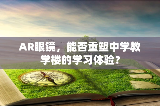 AR眼镜，能否重塑中学教学楼的学习体验？