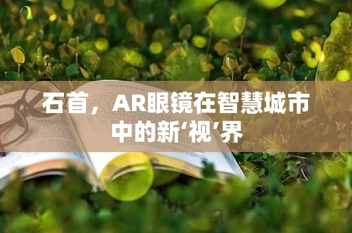 石首，AR眼镜在智慧城市中的新‘视’界
