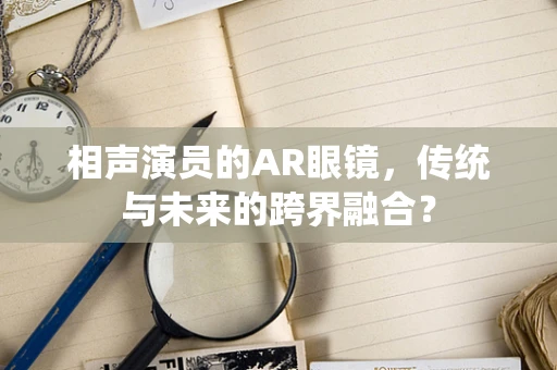 相声演员的AR眼镜，传统与未来的跨界融合？