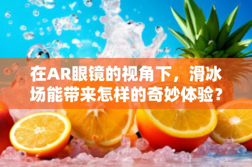 在AR眼镜的视角下，滑冰场能带来怎样的奇妙体验？