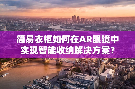 简易衣柜如何在AR眼镜中实现智能收纳解决方案？