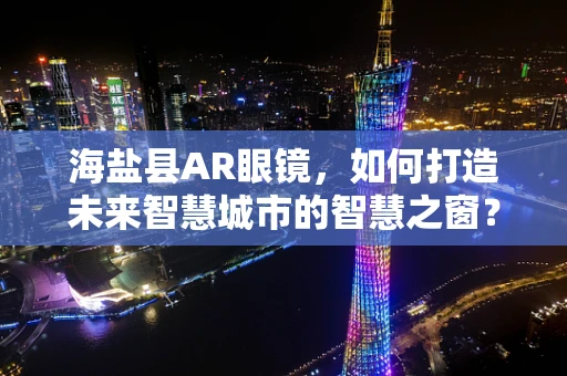 海盐县AR眼镜，如何打造未来智慧城市的智慧之窗？