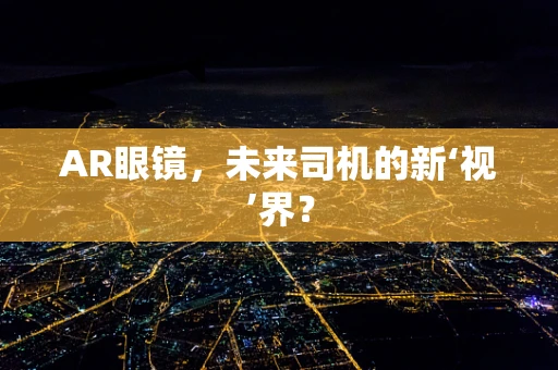 AR眼镜，未来司机的新‘视’界？