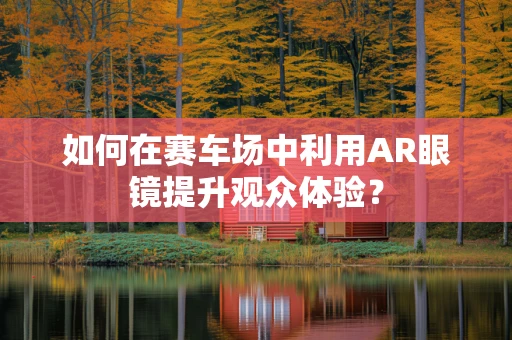 如何在赛车场中利用AR眼镜提升观众体验？