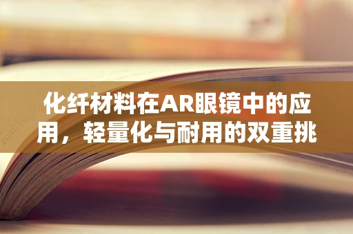 化纤材料在AR眼镜中的应用，轻量化与耐用的双重挑战