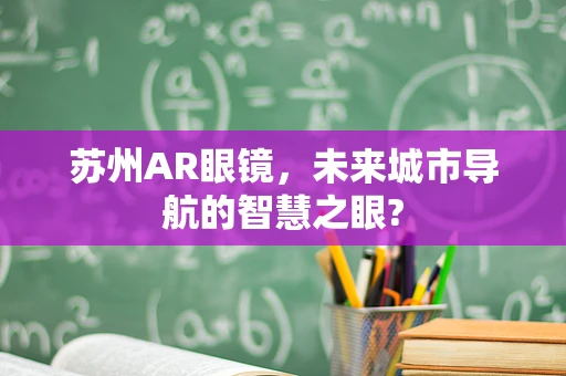 苏州AR眼镜，未来城市导航的智慧之眼?