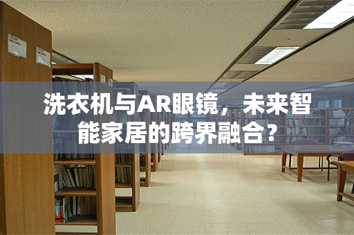 洗衣机与AR眼镜，未来智能家居的跨界融合？